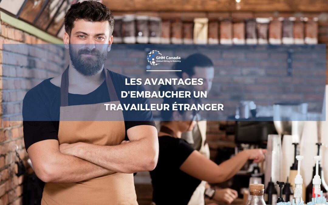 LES AVANTAGES D’EMBAUCHER UN TRAVAILLEUR ÉTRANGER